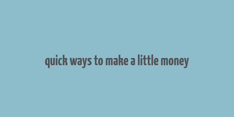 quick ways to make a little money