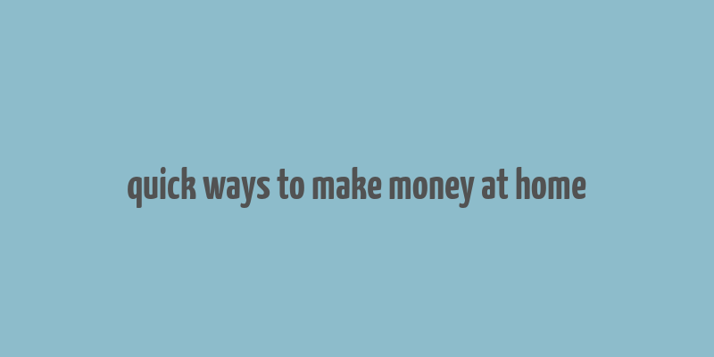 quick ways to make money at home