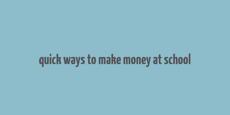 quick ways to make money at school