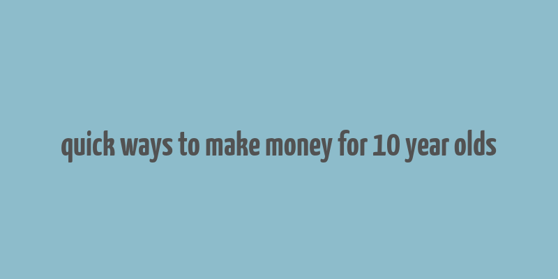 quick ways to make money for 10 year olds