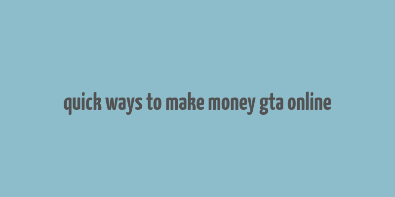 quick ways to make money gta online