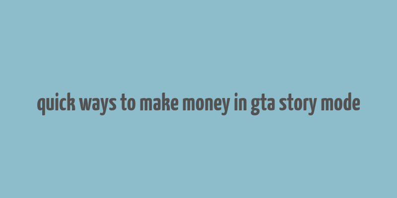 quick ways to make money in gta story mode