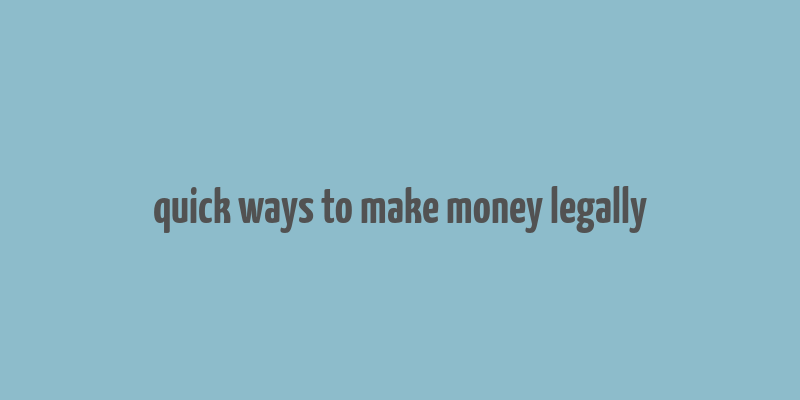 quick ways to make money legally