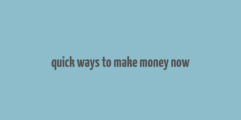 quick ways to make money now