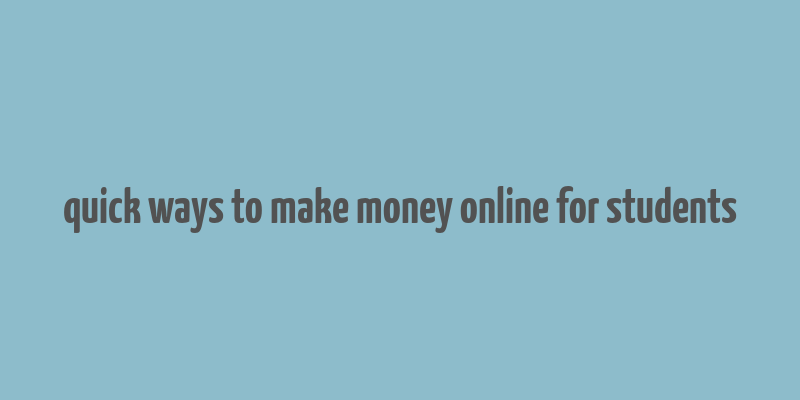 quick ways to make money online for students