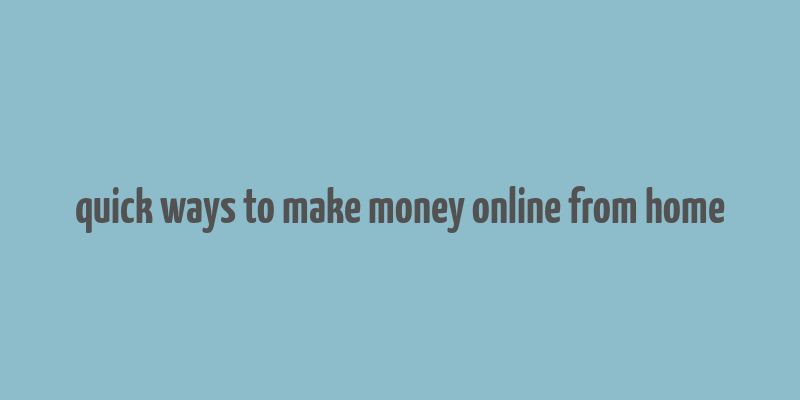 quick ways to make money online from home