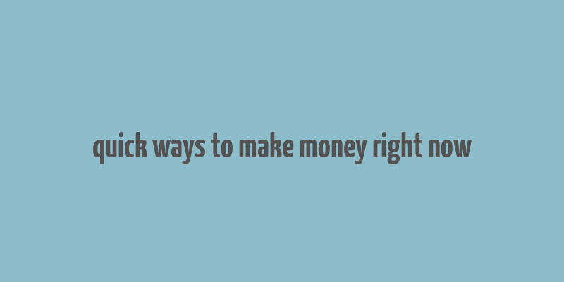 quick ways to make money right now