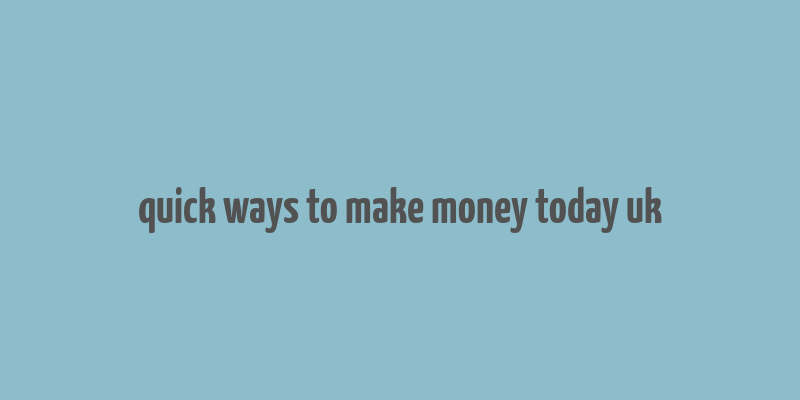 quick ways to make money today uk