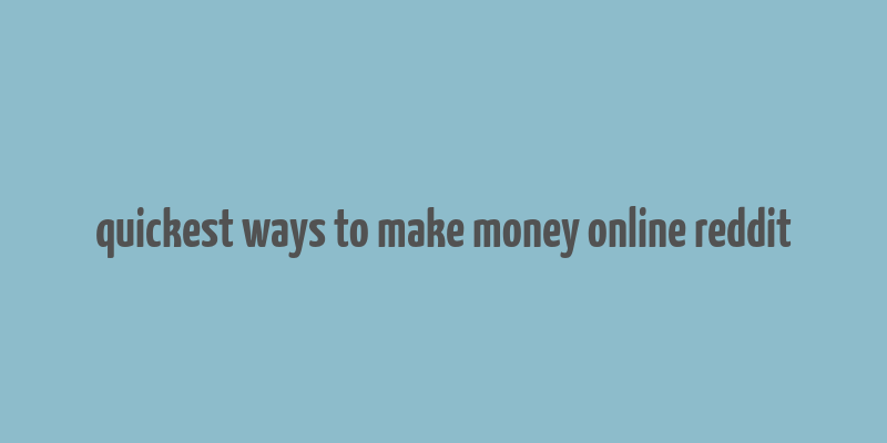 quickest ways to make money online reddit