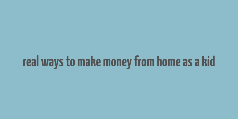 real ways to make money from home as a kid