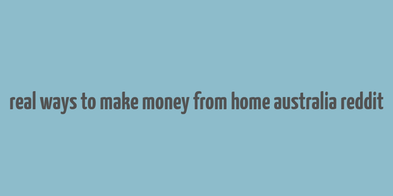 real ways to make money from home australia reddit