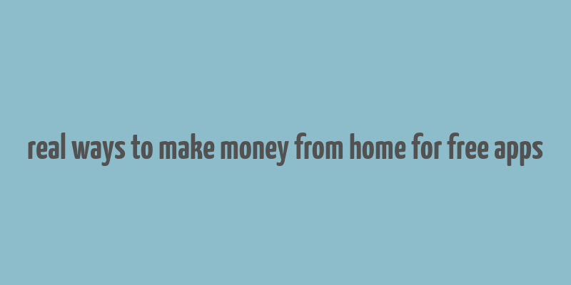 real ways to make money from home for free apps