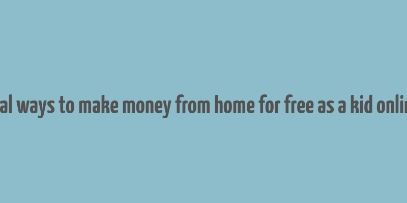 real ways to make money from home for free as a kid online