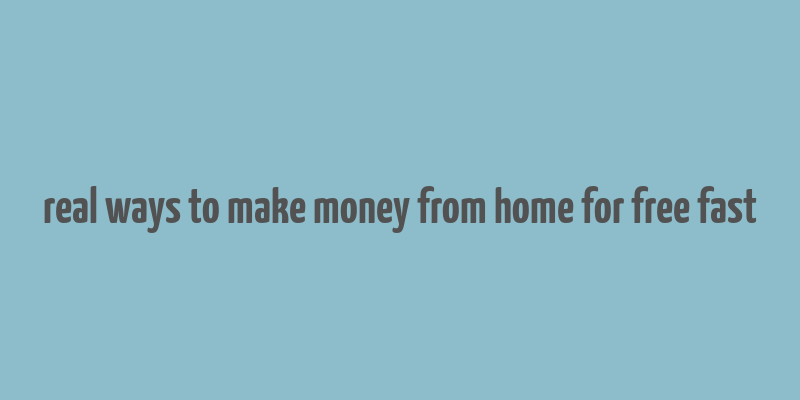 real ways to make money from home for free fast