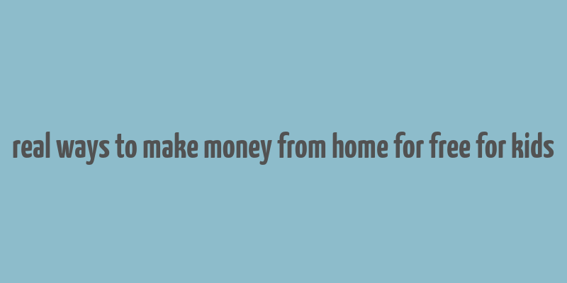 real ways to make money from home for free for kids