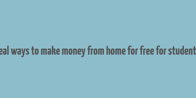 real ways to make money from home for free for students