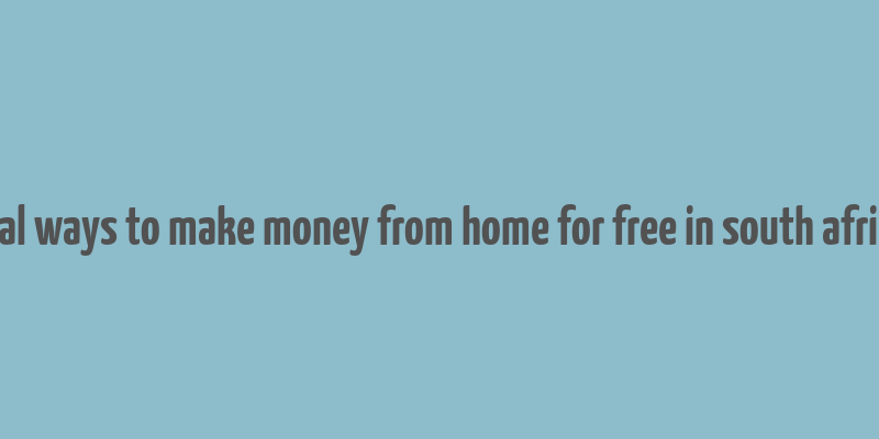 real ways to make money from home for free in south africa