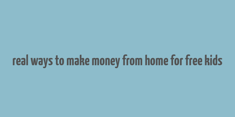 real ways to make money from home for free kids