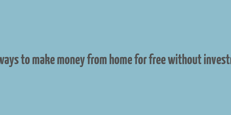 real ways to make money from home for free without investment