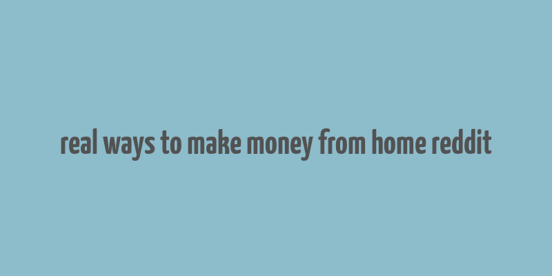 real ways to make money from home reddit