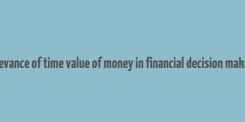 relevance of time value of money in financial decision making