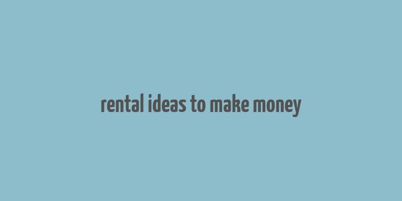 rental ideas to make money