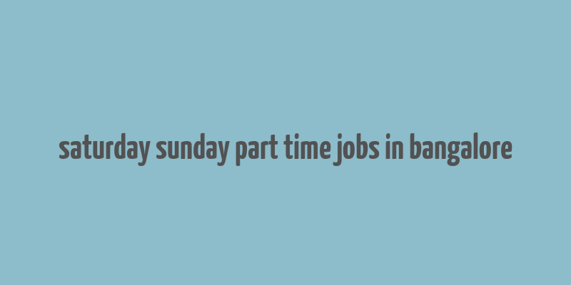 saturday sunday part time jobs in bangalore