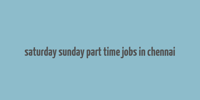 saturday sunday part time jobs in chennai