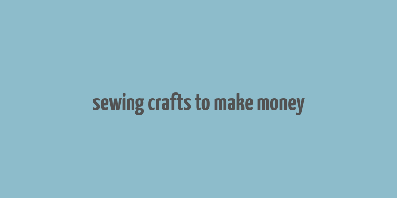 sewing crafts to make money