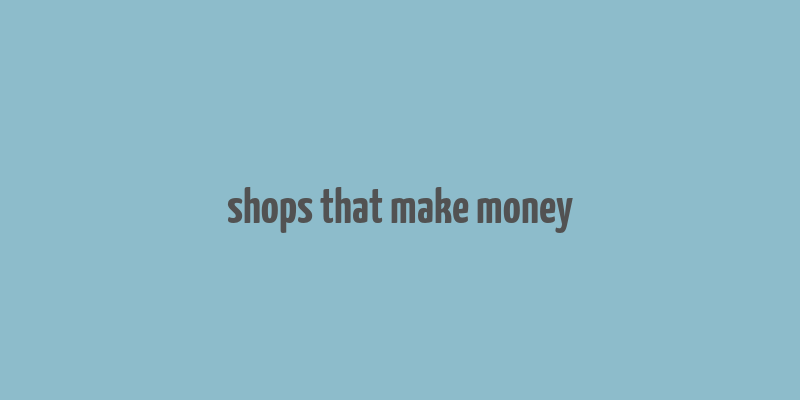 shops that make money