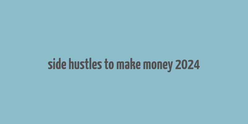 side hustles to make money 2024