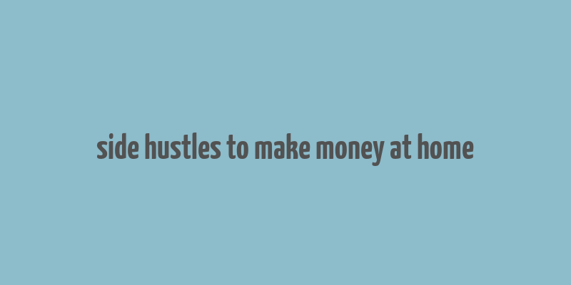 side hustles to make money at home