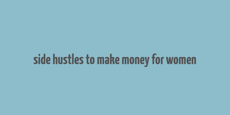 side hustles to make money for women