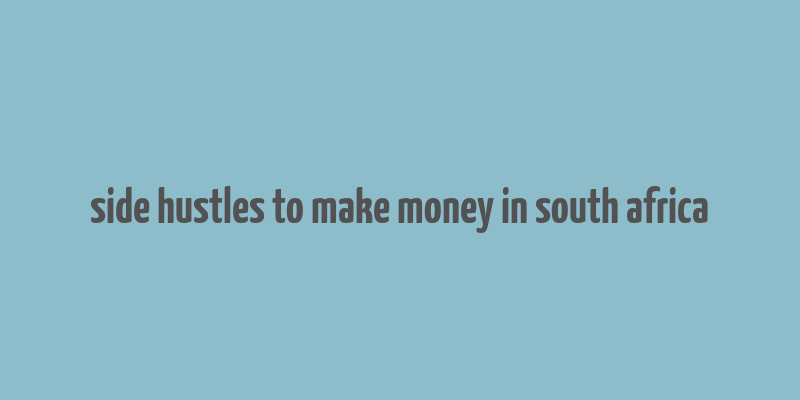 side hustles to make money in south africa