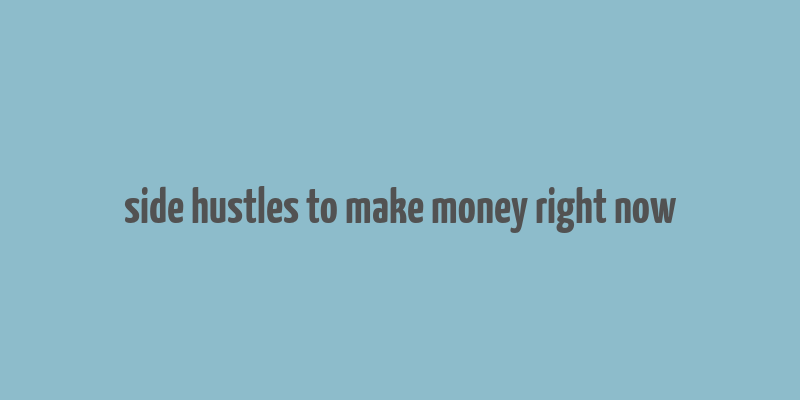 side hustles to make money right now