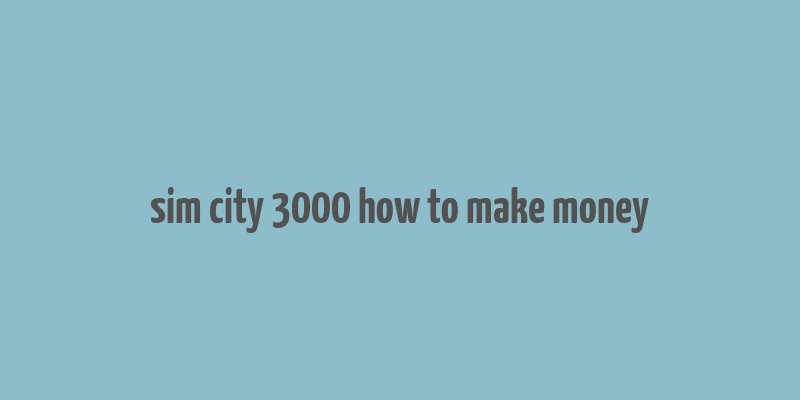 sim city 3000 how to make money