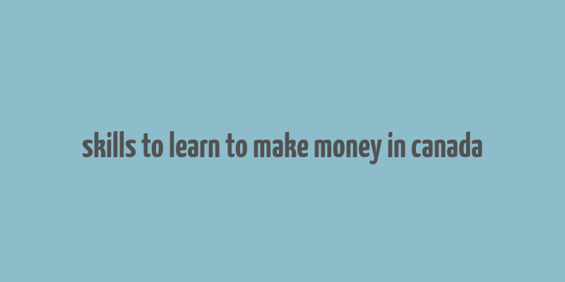 skills to learn to make money in canada