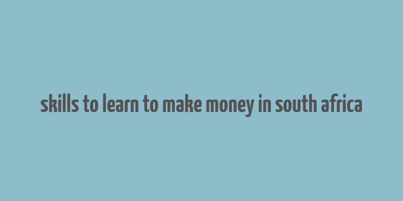 skills to learn to make money in south africa