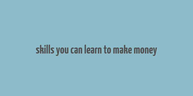 skills you can learn to make money