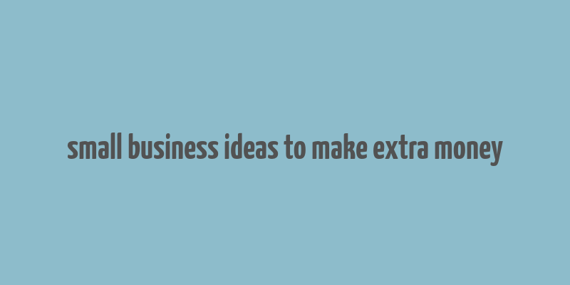 small business ideas to make extra money