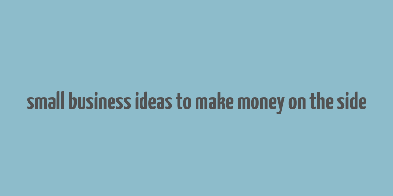 small business ideas to make money on the side