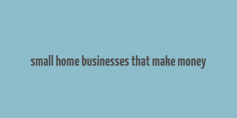 small home businesses that make money