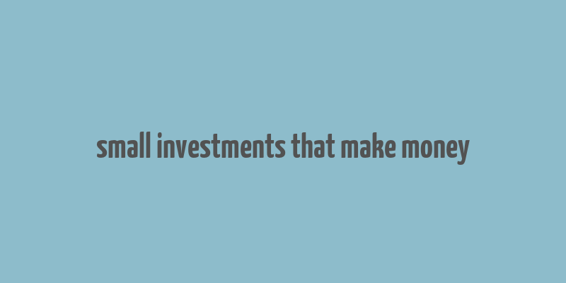 small investments that make money