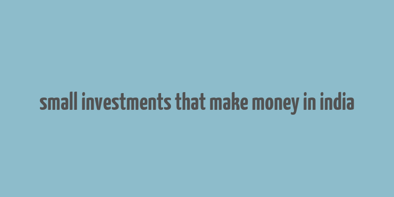 small investments that make money in india