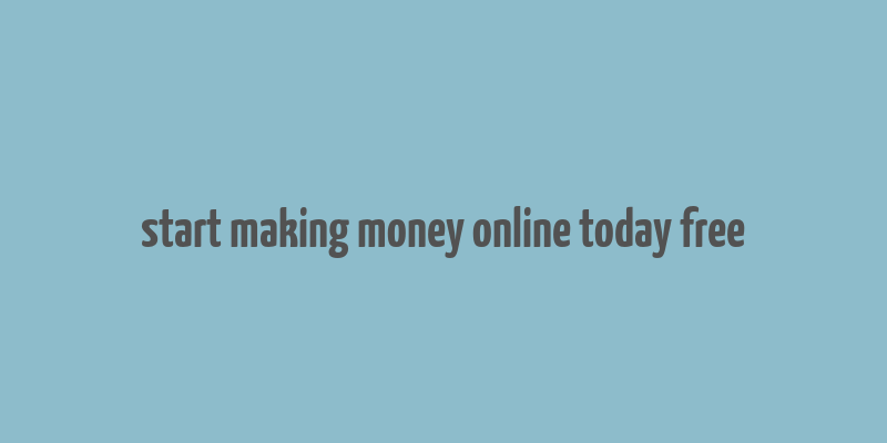 start making money online today free