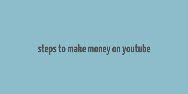 steps to make money on youtube