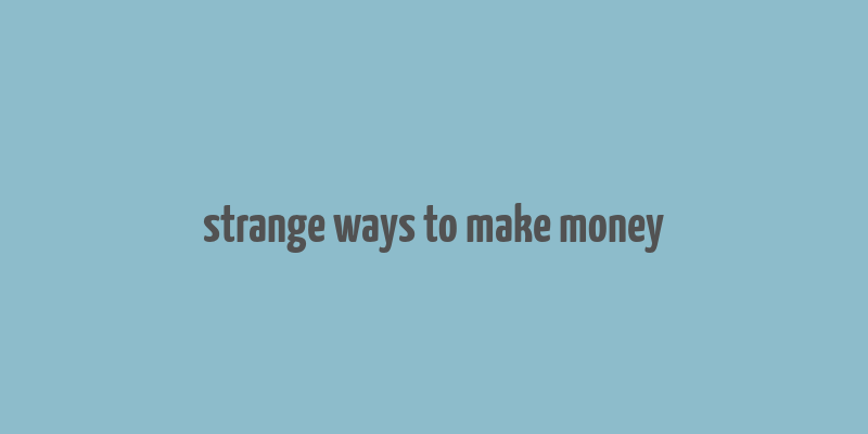 strange ways to make money