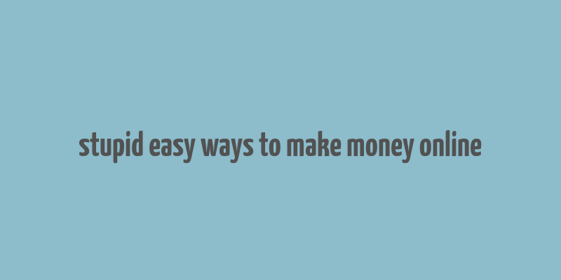 stupid easy ways to make money online