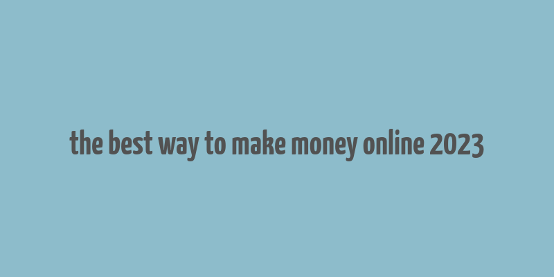 the best way to make money online 2023