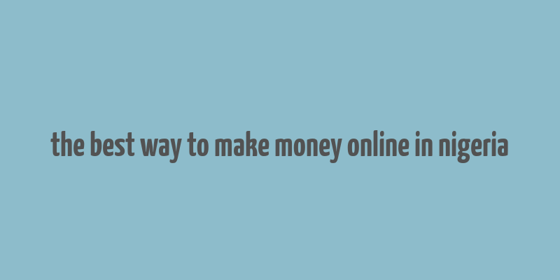 the best way to make money online in nigeria